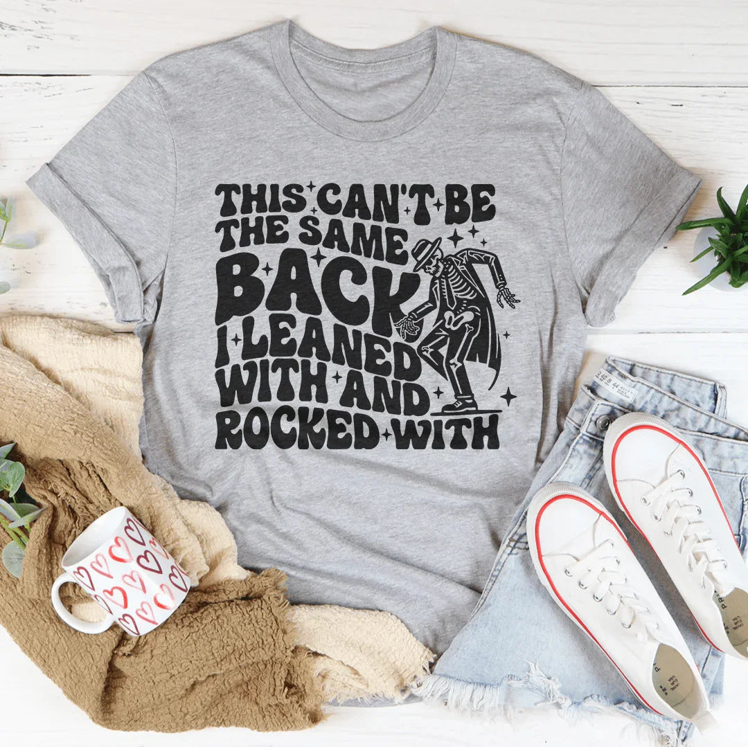 This Can't Be The Same Back I Leaned With & Rocked With Tee