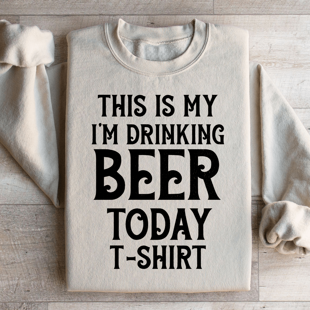 This Is My Drinking Beer Today T Shirt Sweatshirt