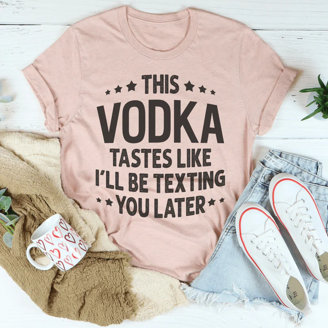 This Vodka Tastes Like I'll Be Texting You Later Tee