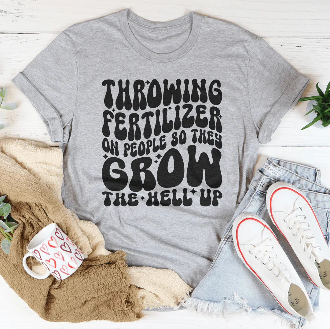 Throwing Fertilizer On People So They Grow The Hell Up Tee