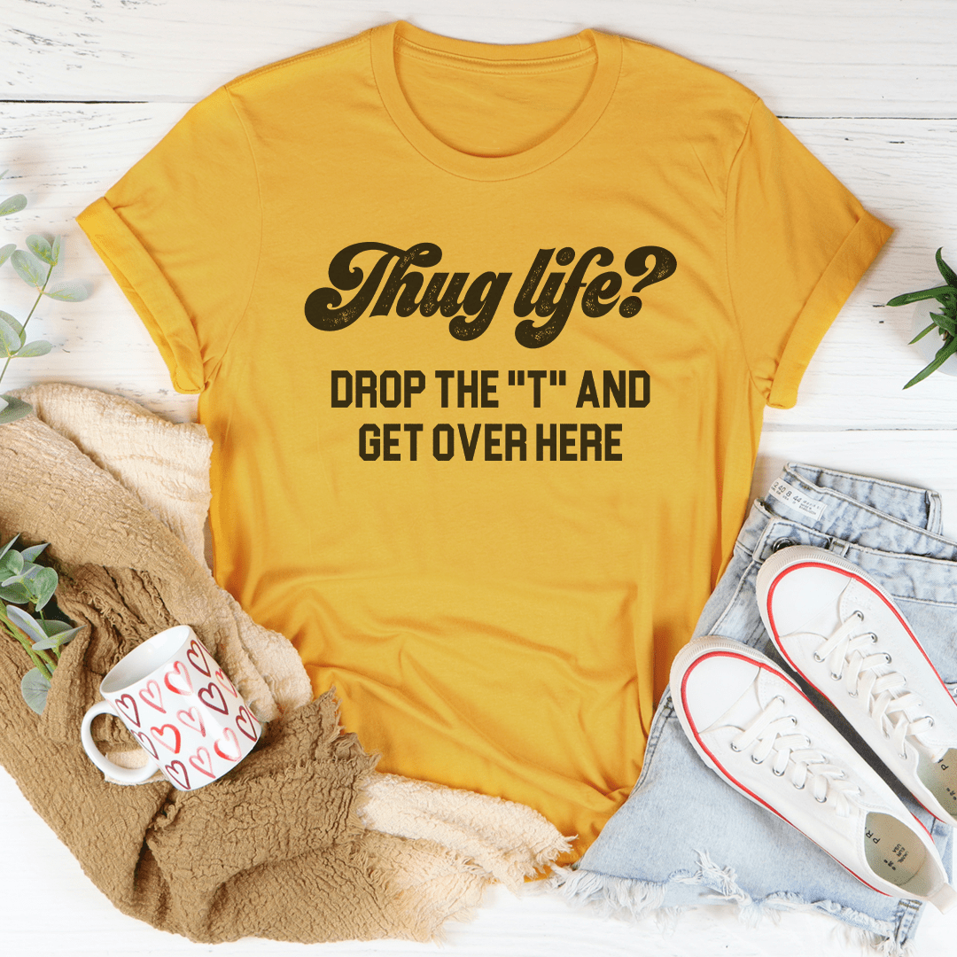 Thug Life Drop The T & Get Over Here Tee