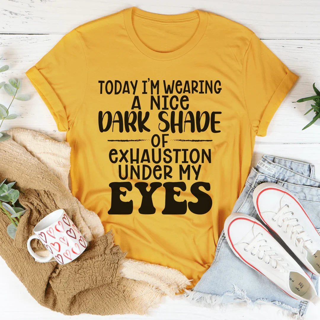 Today I'm Wearing A Nice Dark Shade Of Exhaustion Tee