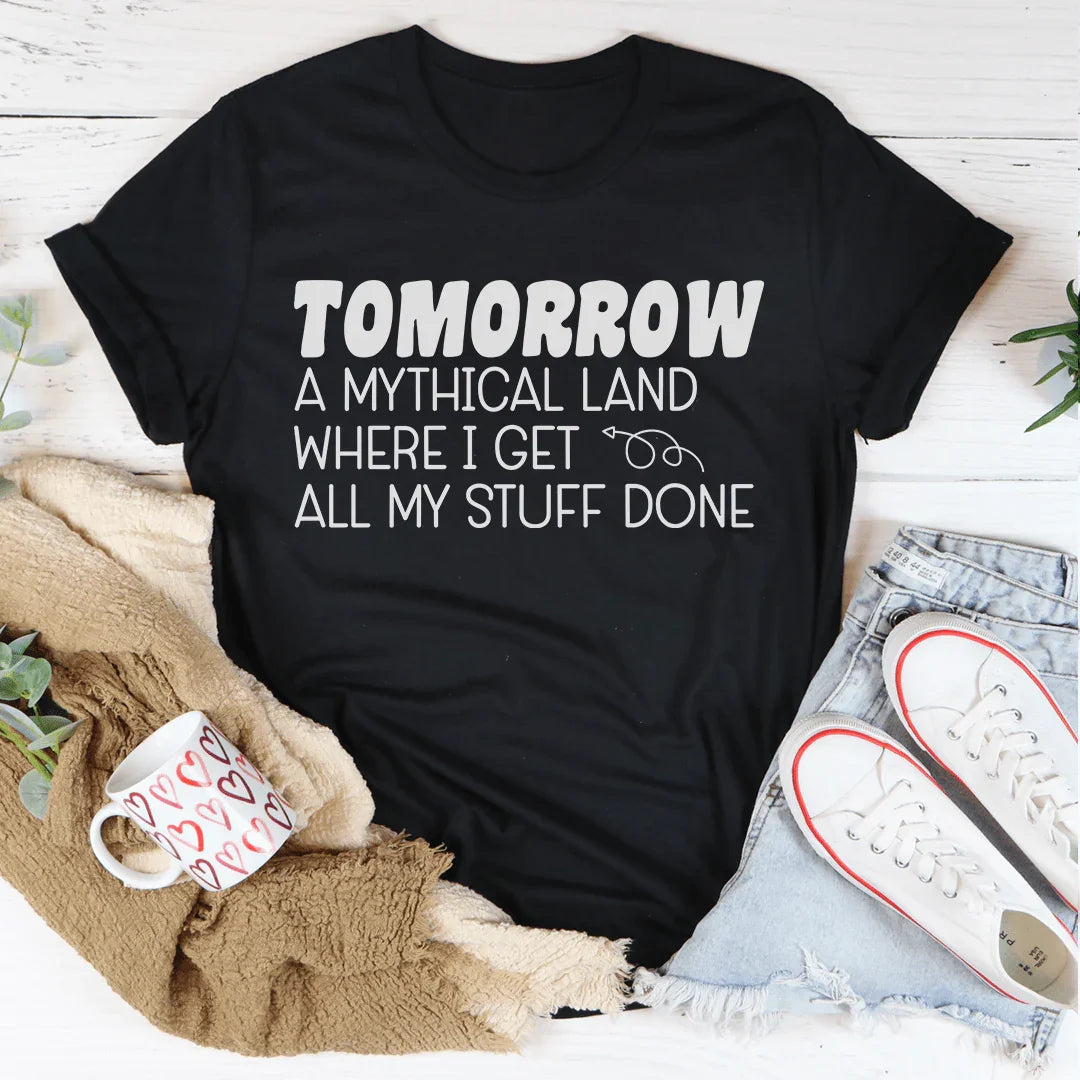 Tomorrow A Mythical Land Where I Get All My Stuff Done Tee