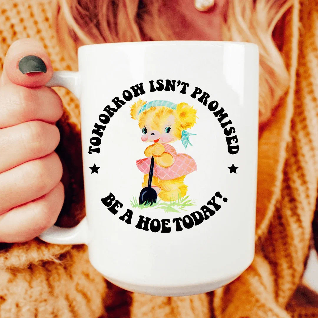 Tomorrow Isn't Promised Be A Hoe Today 15 oz