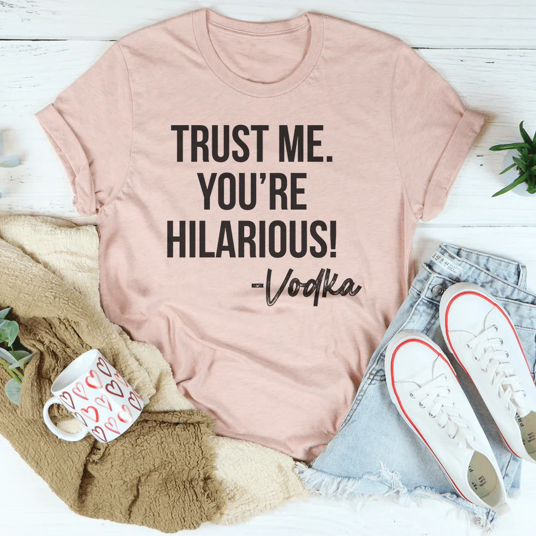 Trust Me You're Hilarious Vodka Tee