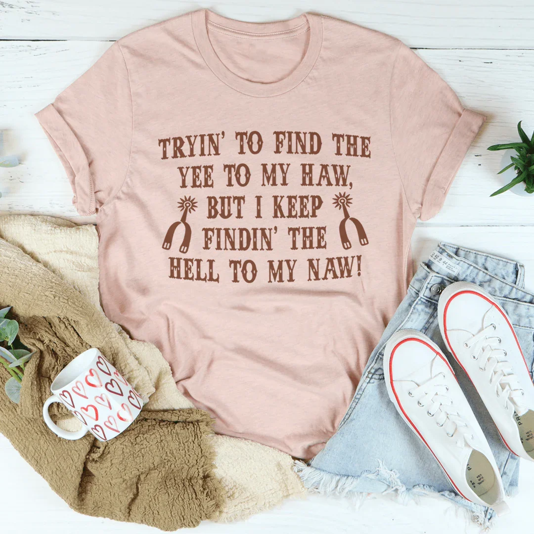 Tryin To Find The Yee To My Haw Tee