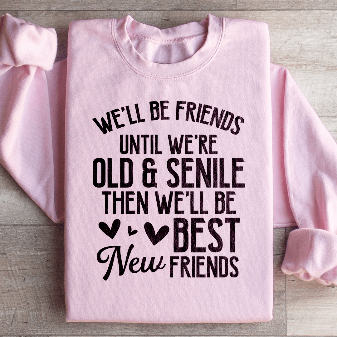 We'll Be Friends Until We're Old And Senile Sweatshirt