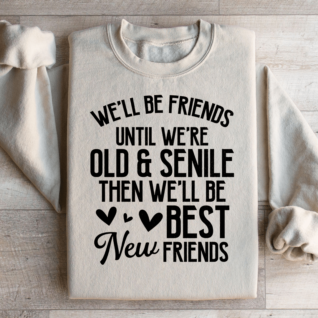 We'll Be Friends Until We're Old And Senile Sweatshirt