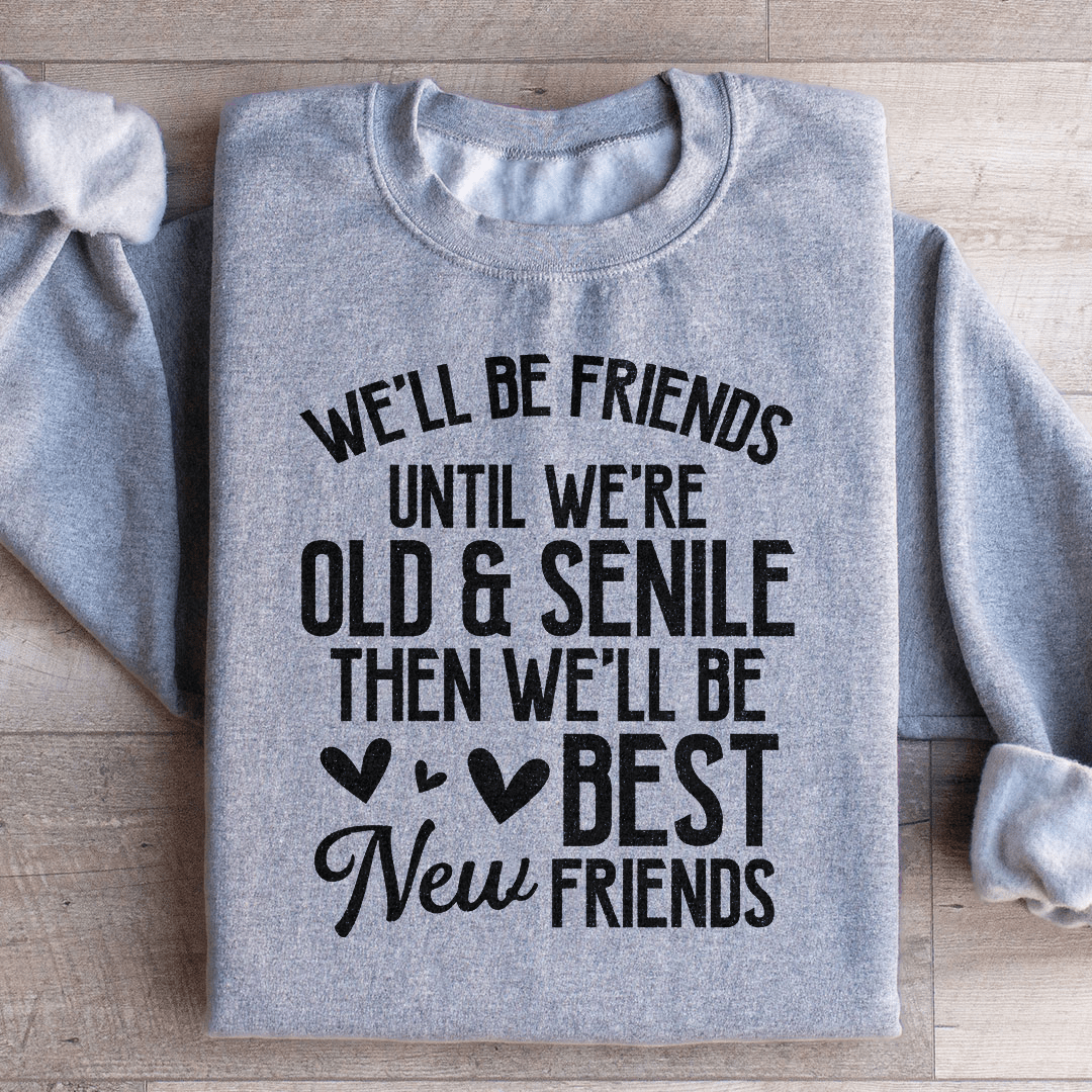 We'll Be Friends Until We're Old And Senile Sweatshirt