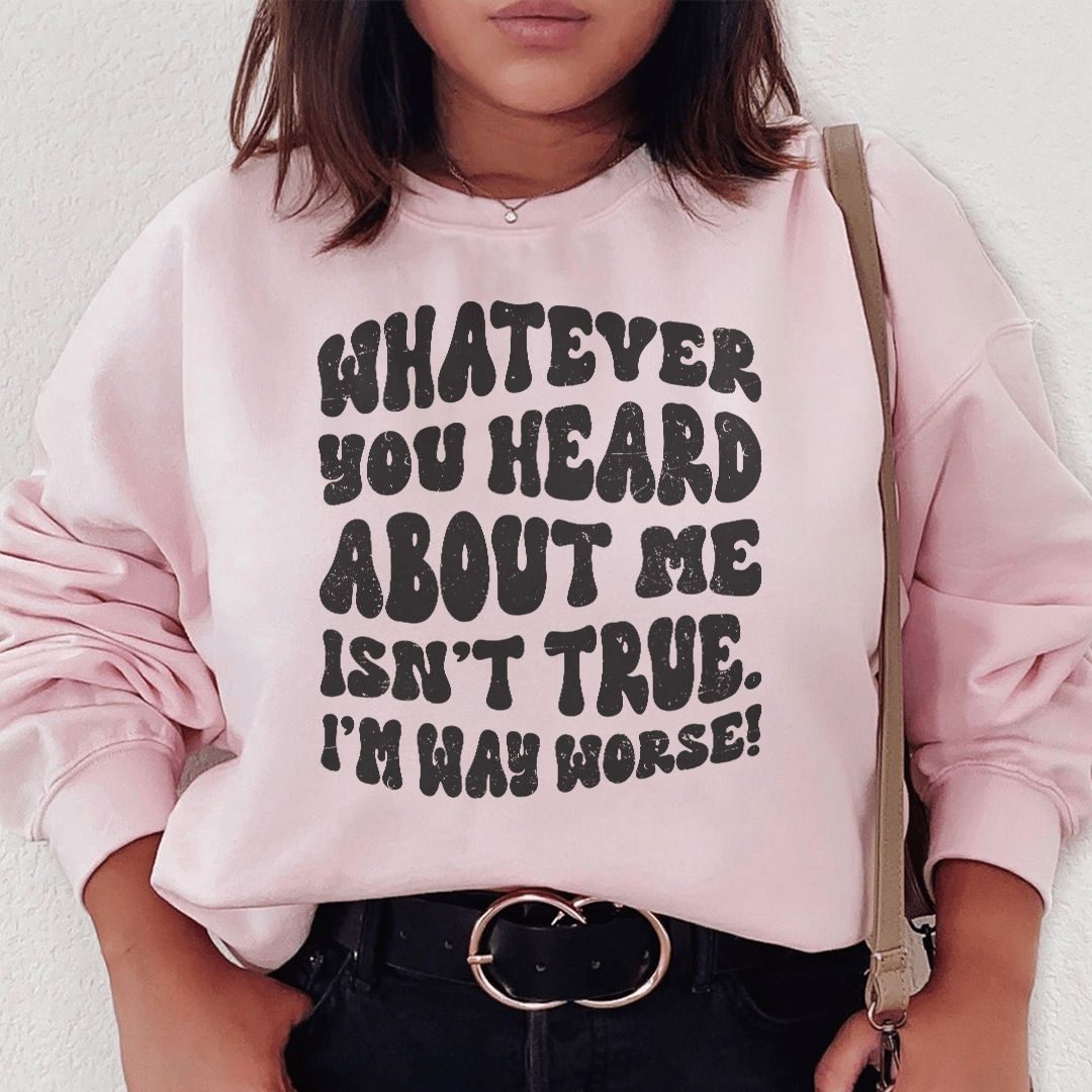 Whatever You Heard About Me Isn't True I'm Way Worse Sweatshirt