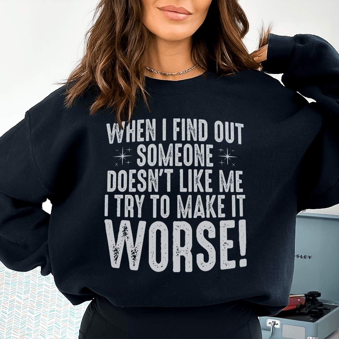 When I Find Out Someone Doesn't Like Me I Try To Make It Worse Sweatshirt