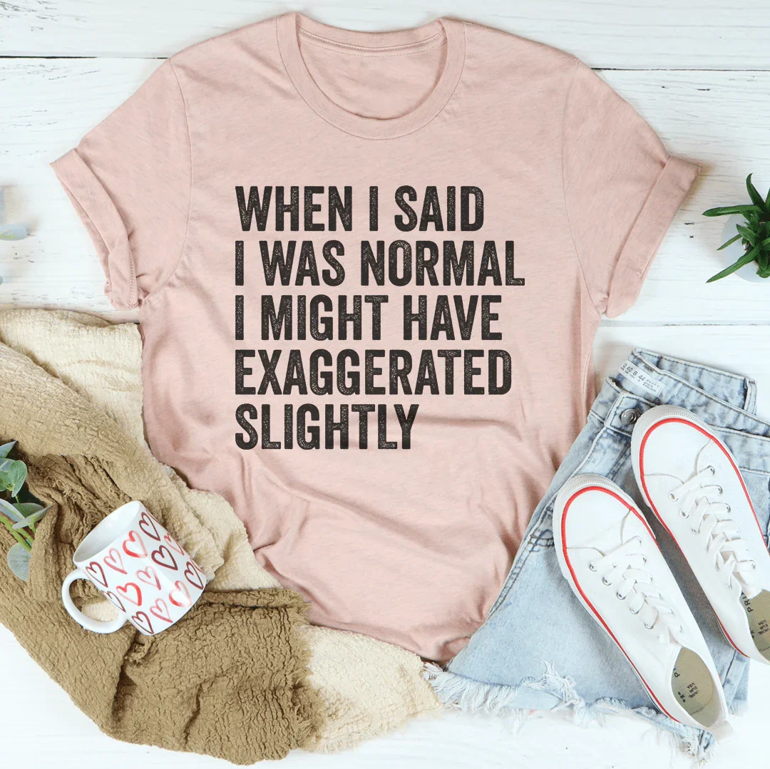 When I Said You I Was Normal Tee