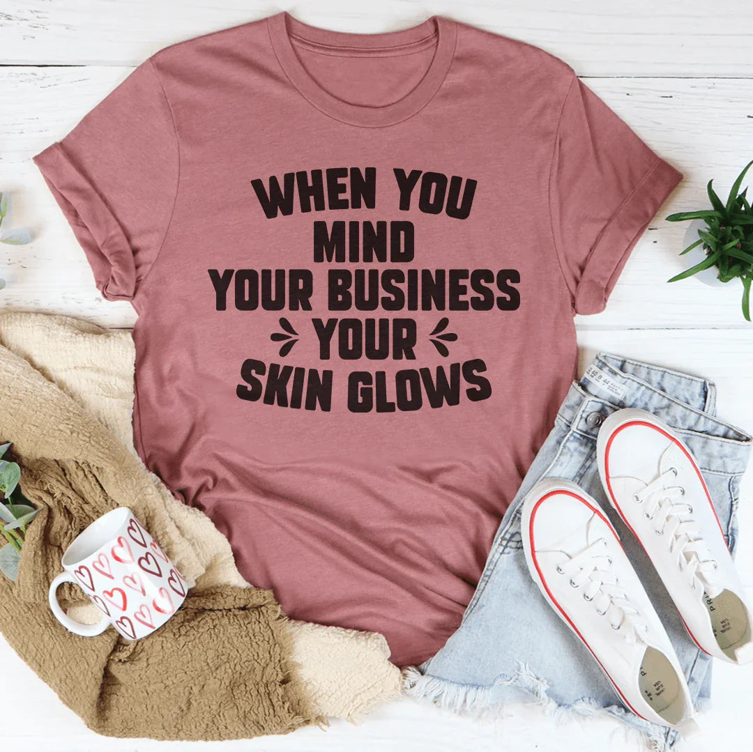 When You Mind Your Business Your Skin Glows Tee