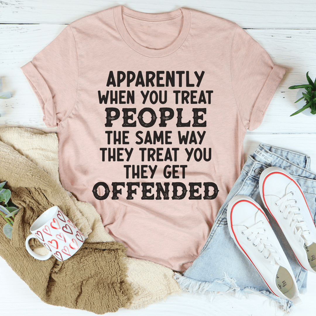When You Treat People The Same Way They Treat You Tee
