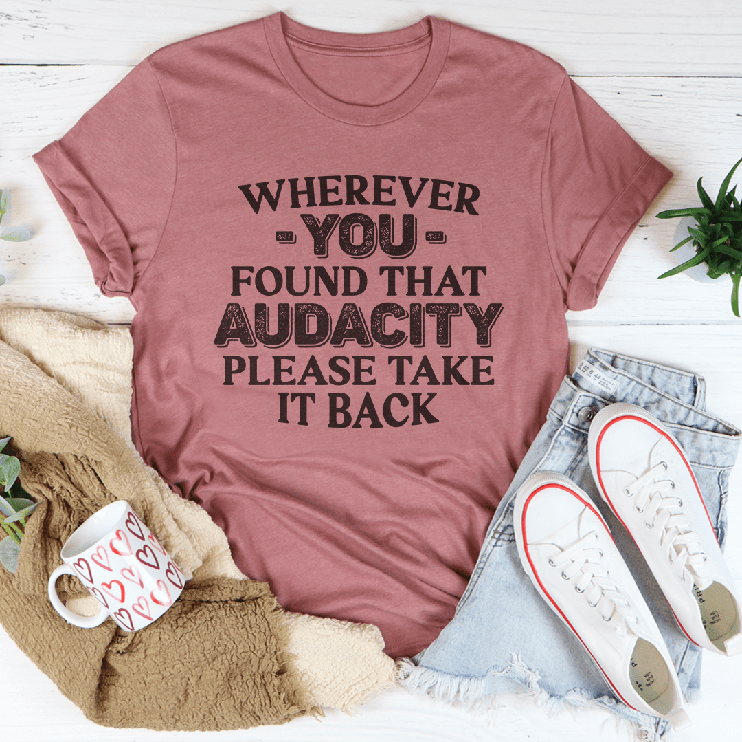 Wherever You Found That Audacity Please Take It Back Tee