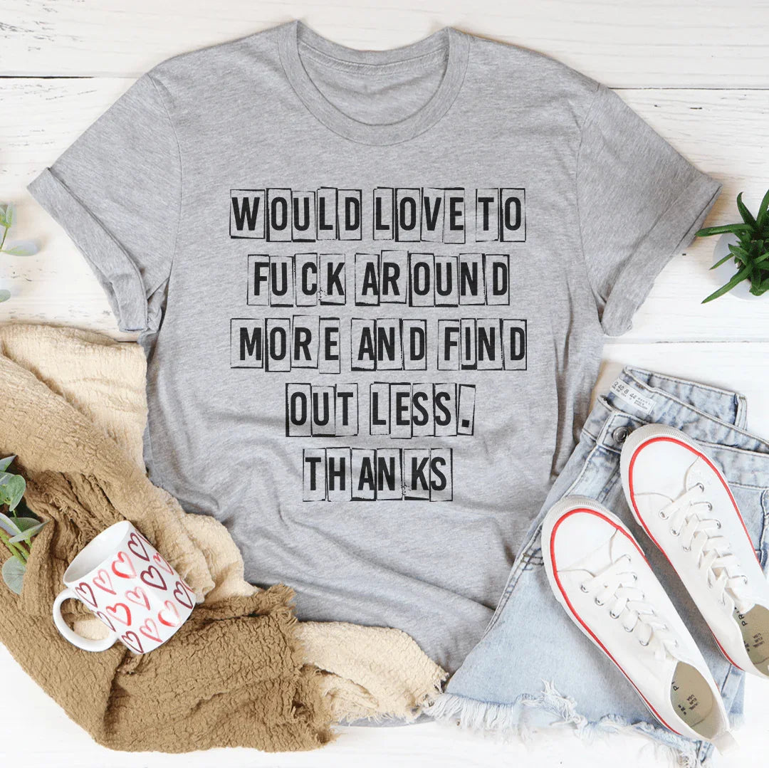 Would Love To F-ck Around More And Find Out Less Thanks Tee