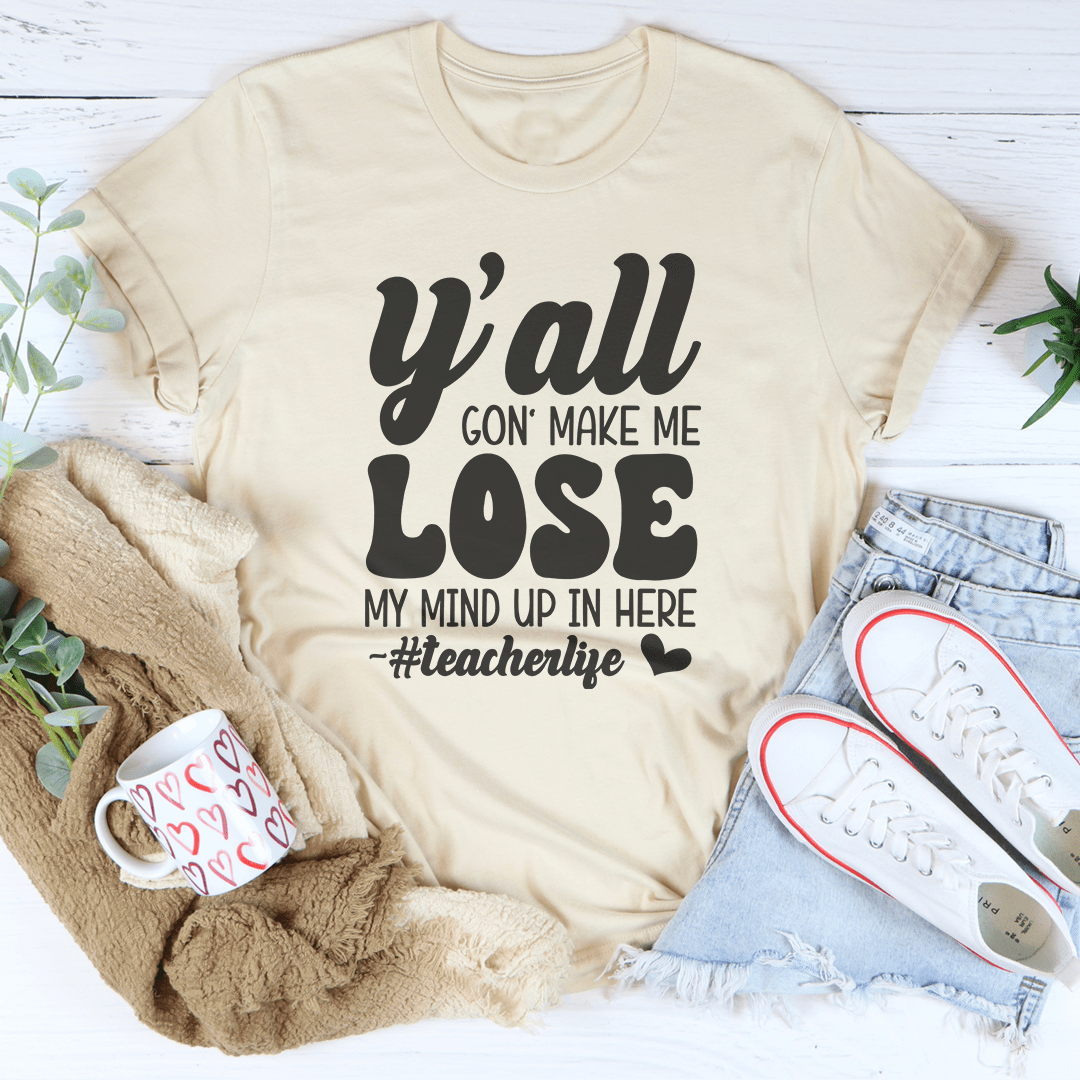 Y'all Gon Make Me Lose My Mind Up In Here Teacherlife Tee