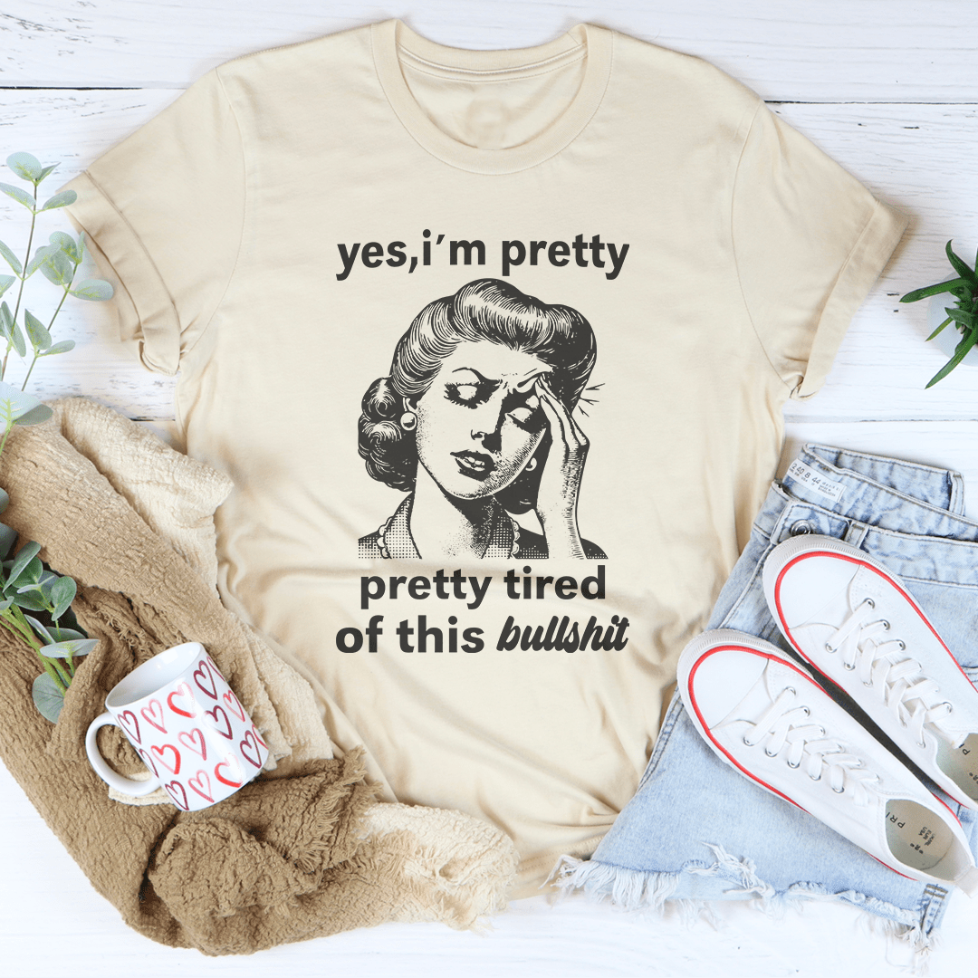Yes I'm Pretty Pretty Tired Of This Bullshit Tee