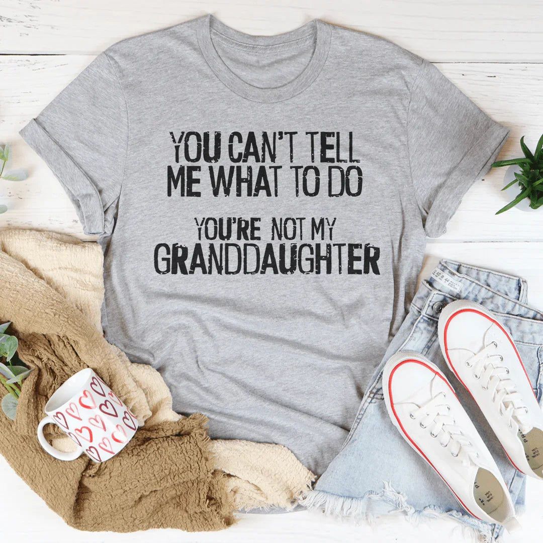 You Can't Tell Me What To Do You're Not My Granddaughter Tee