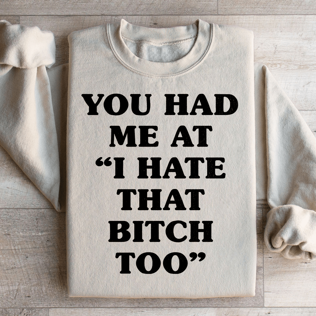 You Had Me At I Hate That B Too Sweatshirt