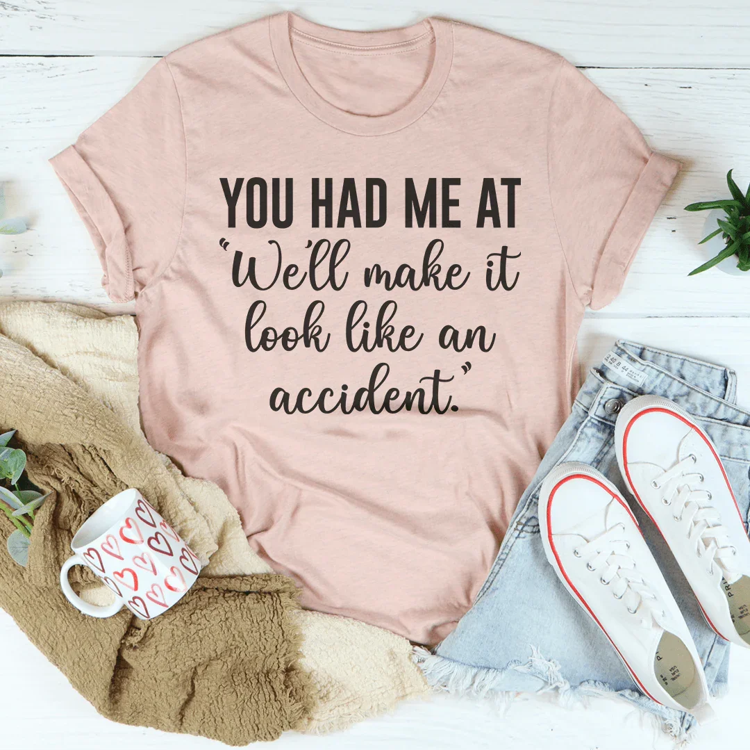 You Had Me At We'll Make It Look Like An Accident Tee