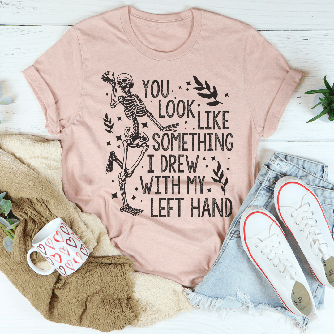 You Look Like Something I Drew With My Left Hand Tee