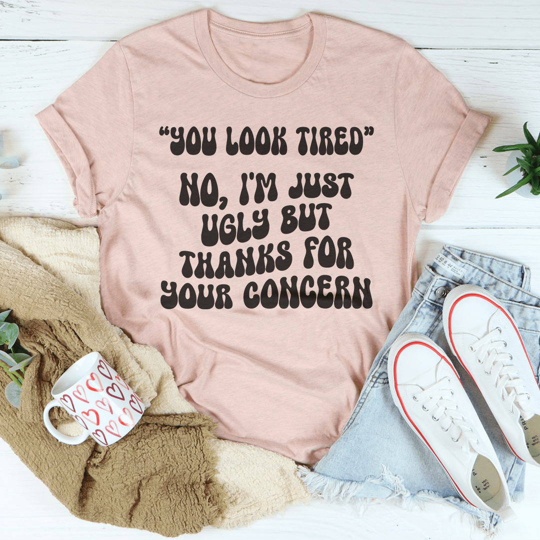 You Look Tired No I'm Just Ugly But Thanks For Your Concern Tee