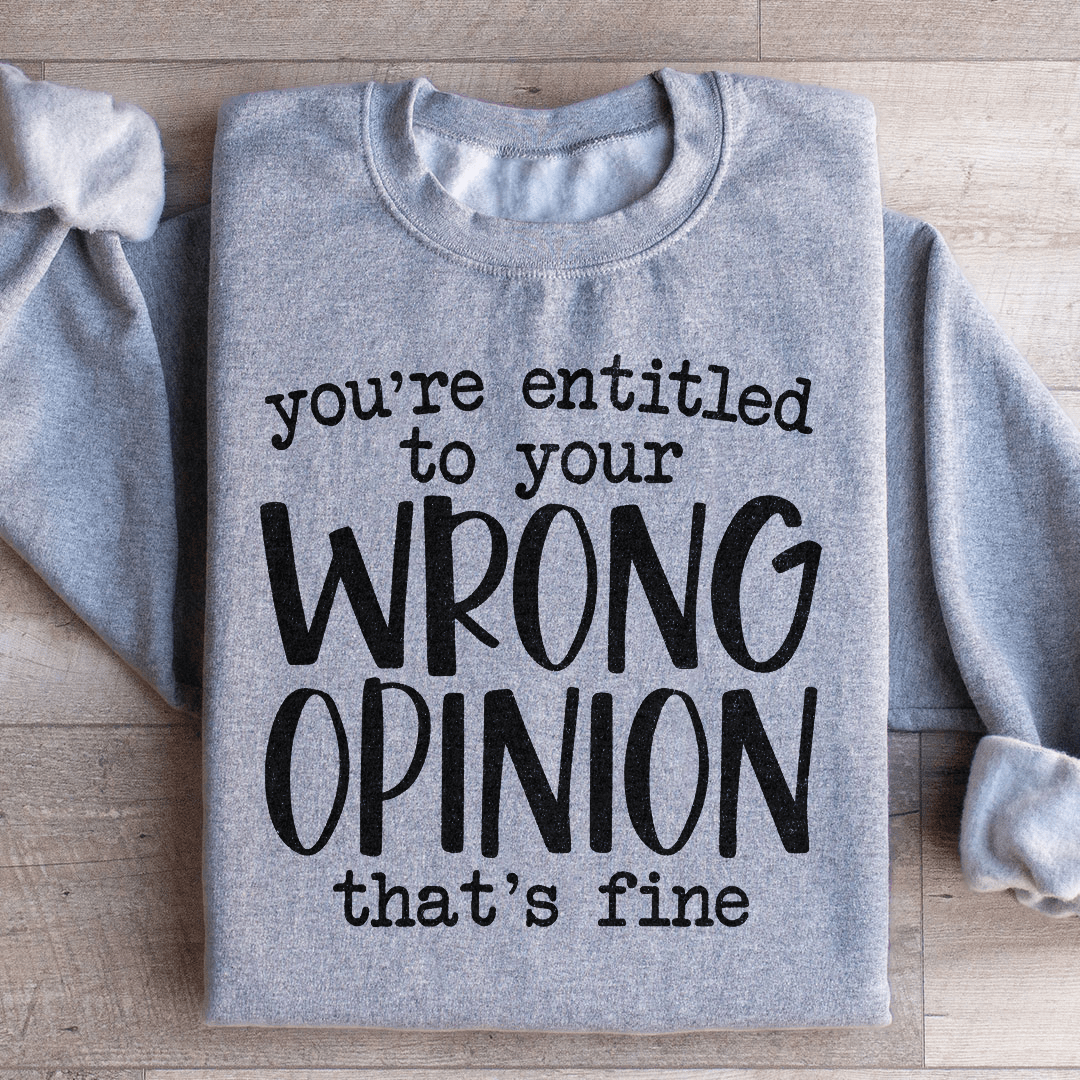 You're Entitled To Your Wrong Opinion Sweatshirt