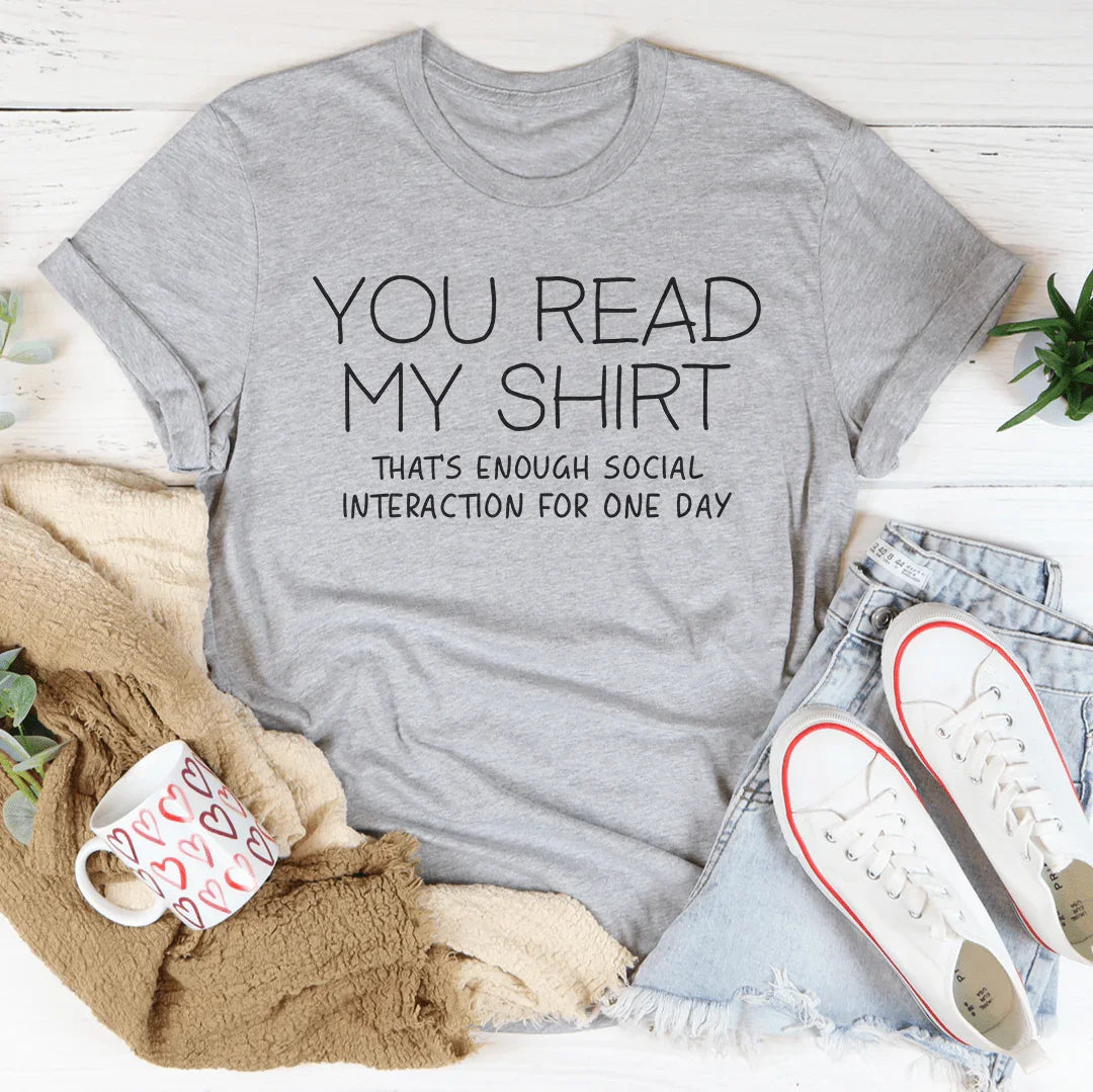 You Read My Shirt That's Enough Social Interaction For One Day Tee