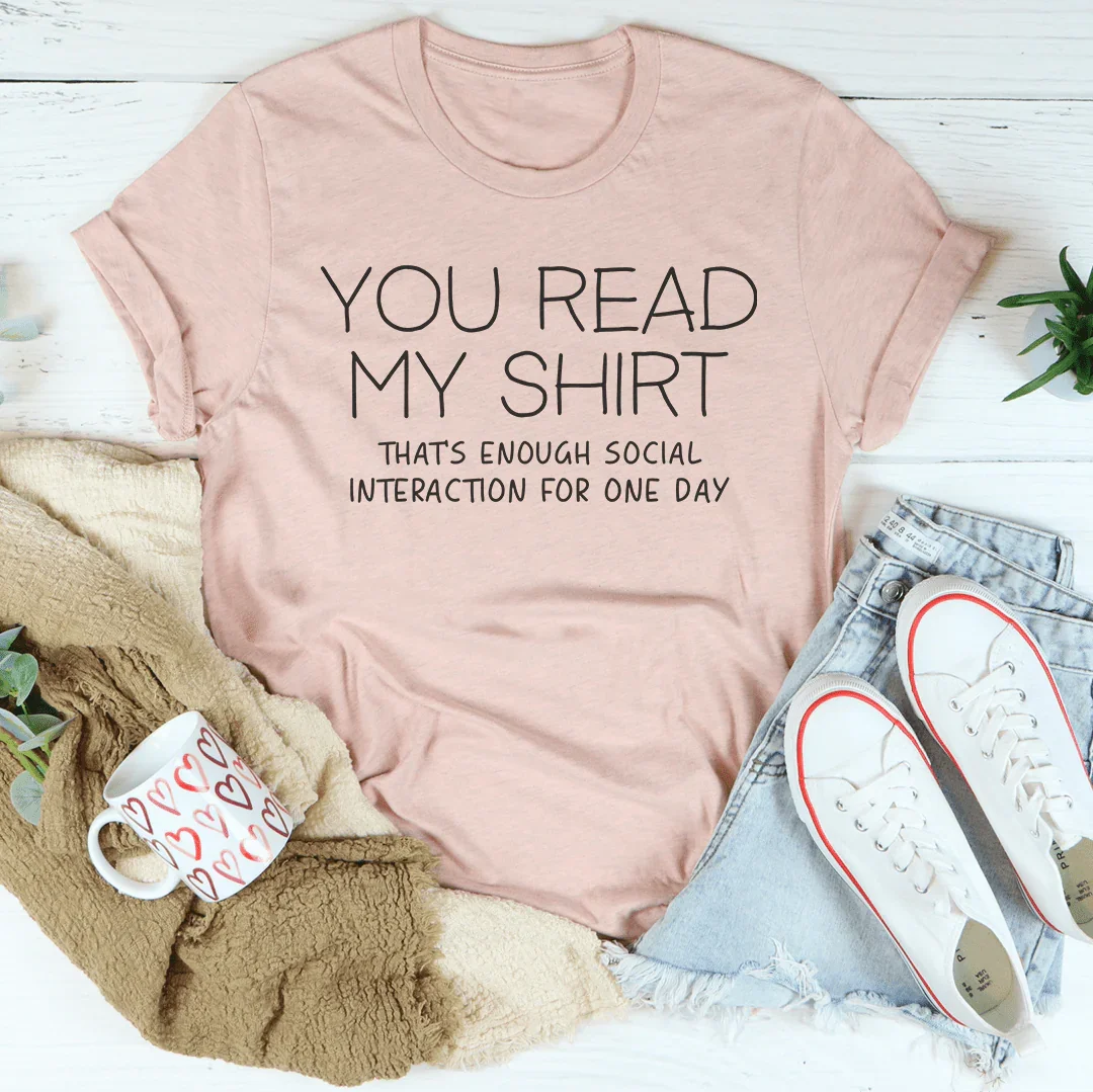 You Read My Shirt That's Enough Social Interaction For One Day Tee