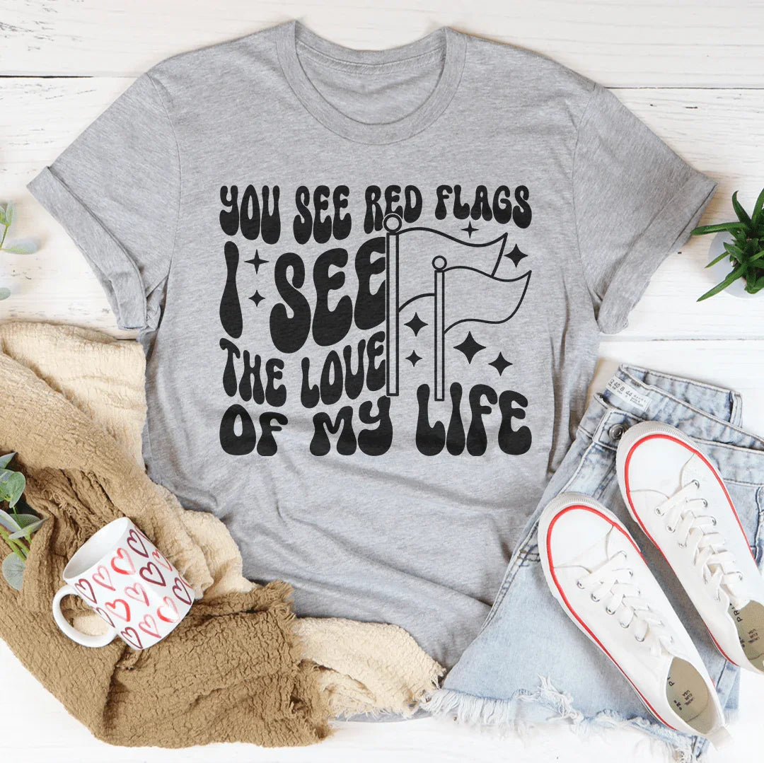 You See Red Flags I See The Love Of My Life Tee