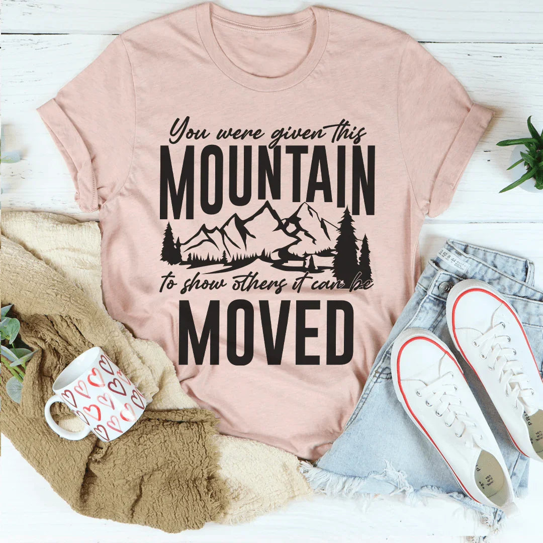 You Were Given This Mountain To Show Others It Can Be Moved Tee