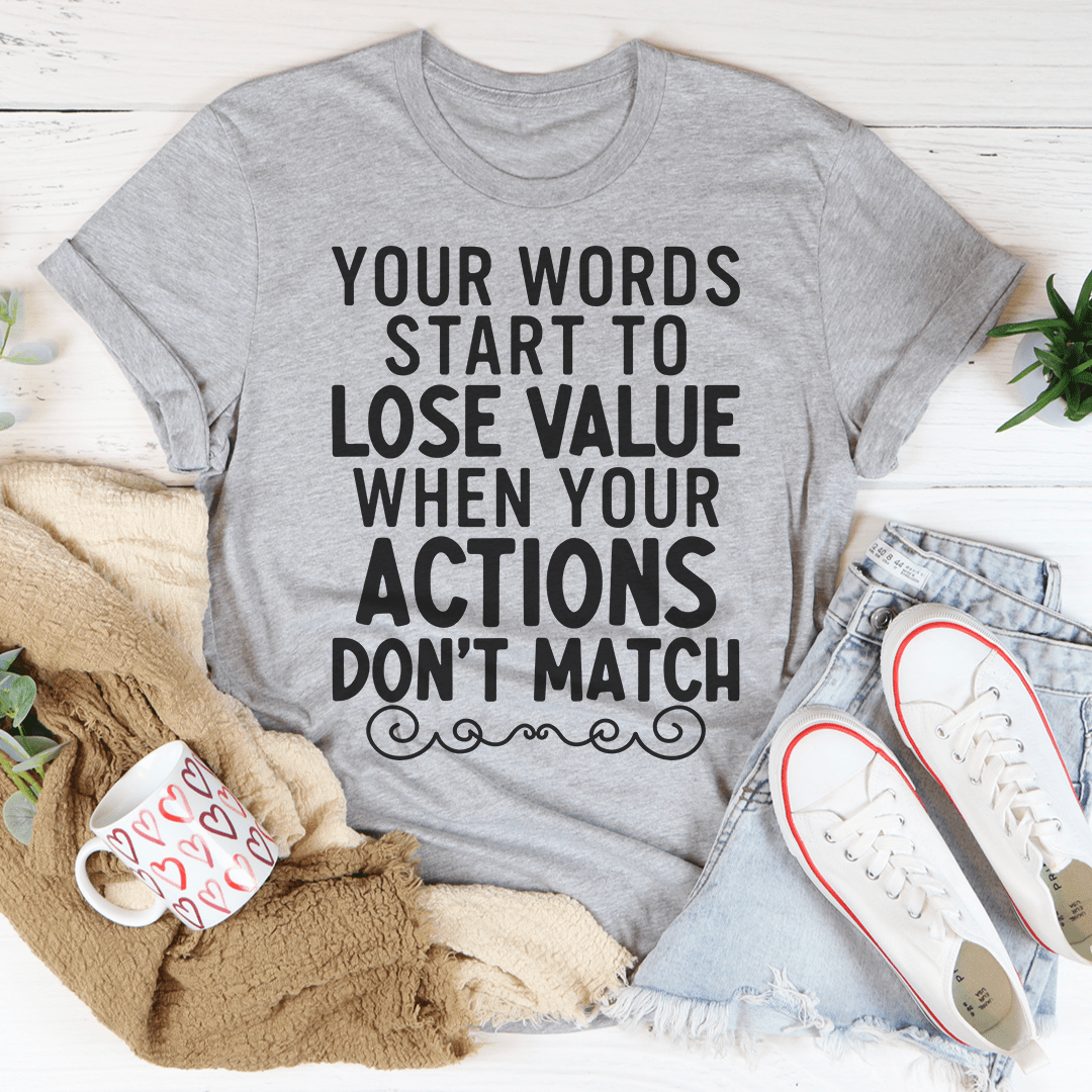 Your Words Start To Lose Value When Your Actions Don't Match Tee