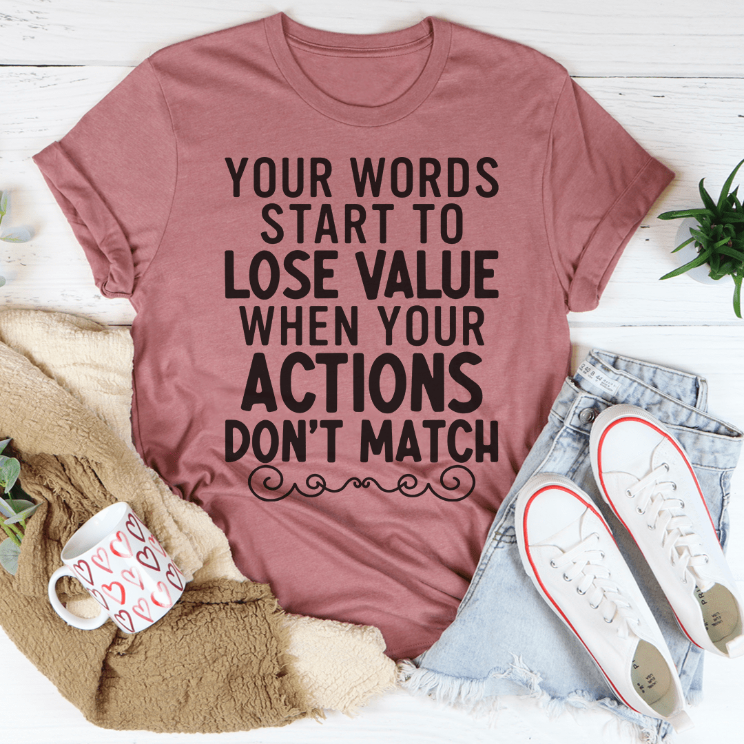 Your Words Start To Lose Value When Your Actions Don't Match Tee