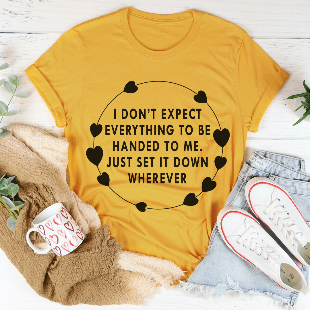 I Don't Expect Everything To Be Handed To Me Tee