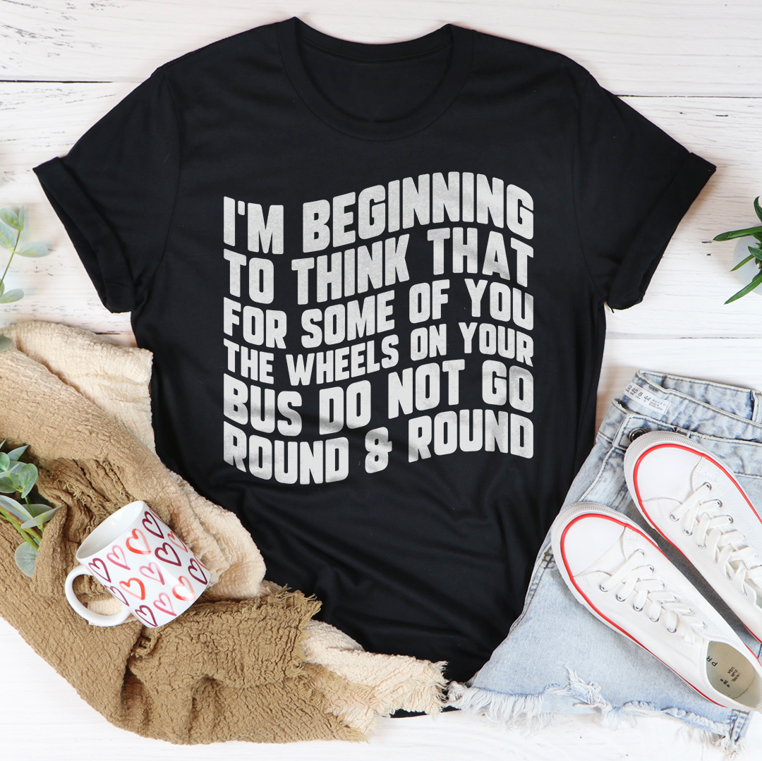 I'm Beginning To Think That For Some Of You Tee