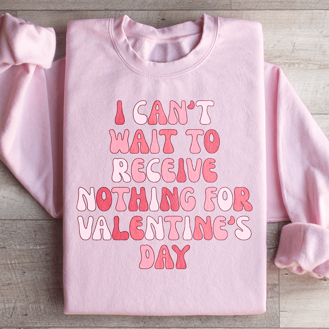 I Can't Wait To Receive Nothing For Valentine's Day Sweatshirt