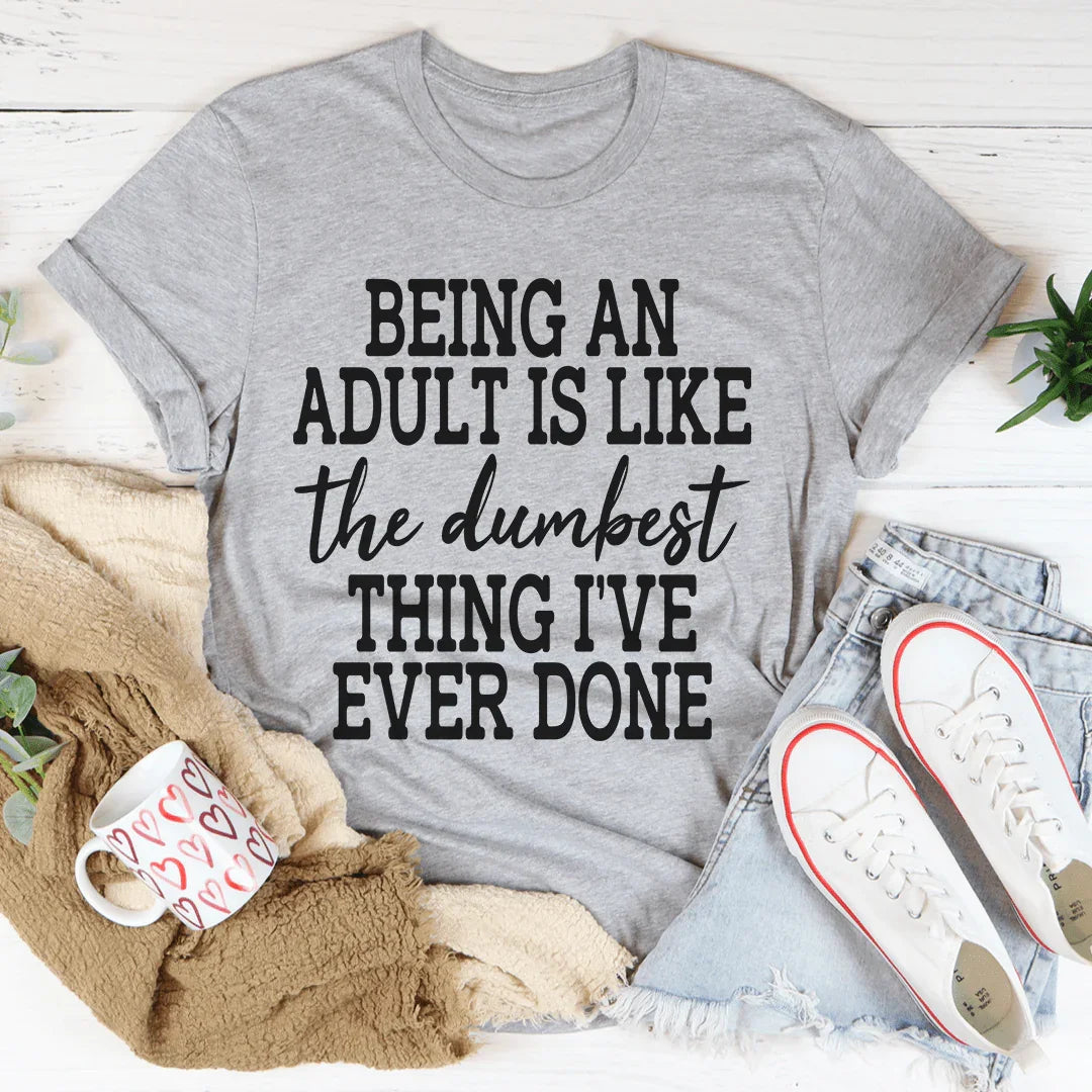 Adulting Is The Dumbest Thing I've Ever Done Tee