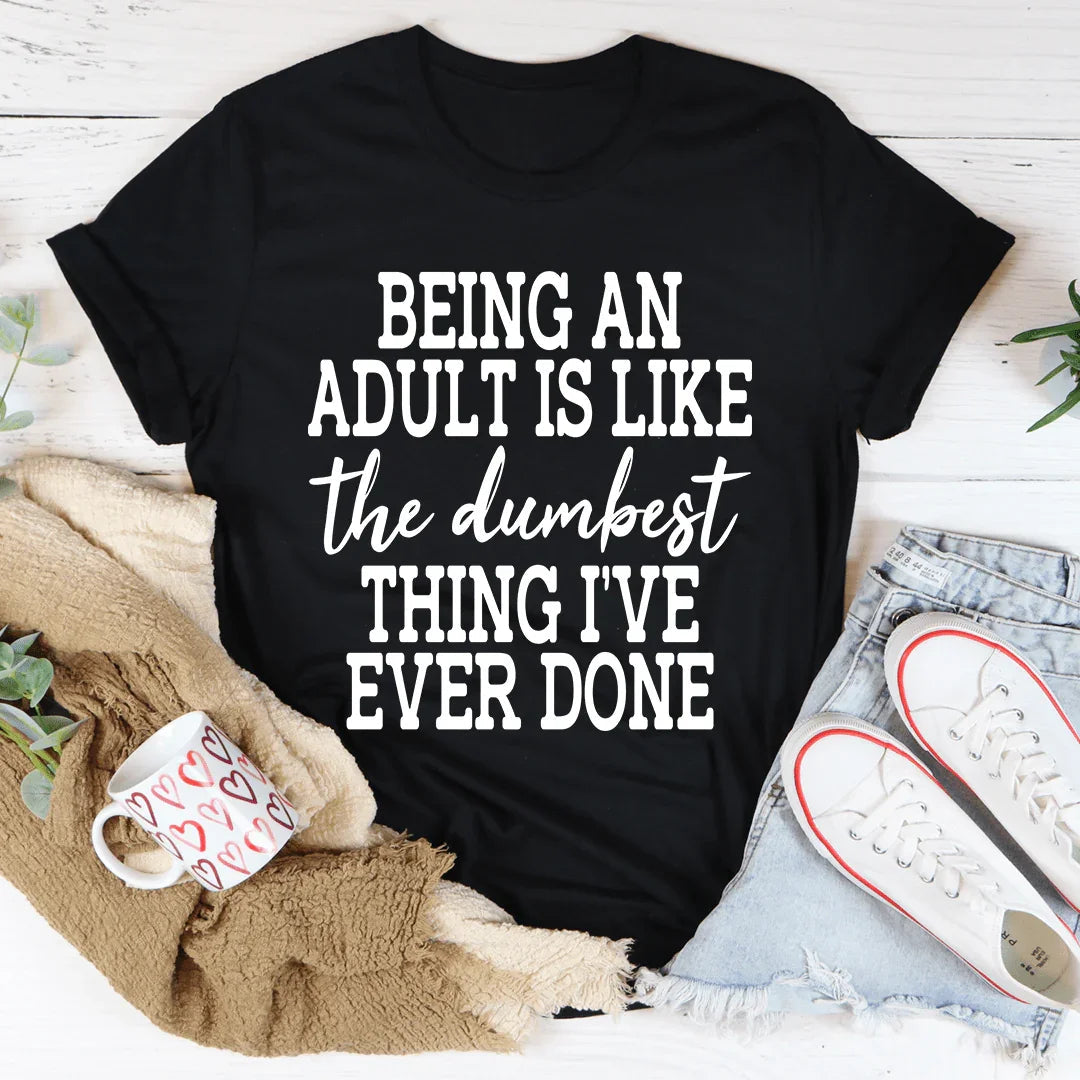 Adulting Is The Dumbest Thing I've Ever Done Tee