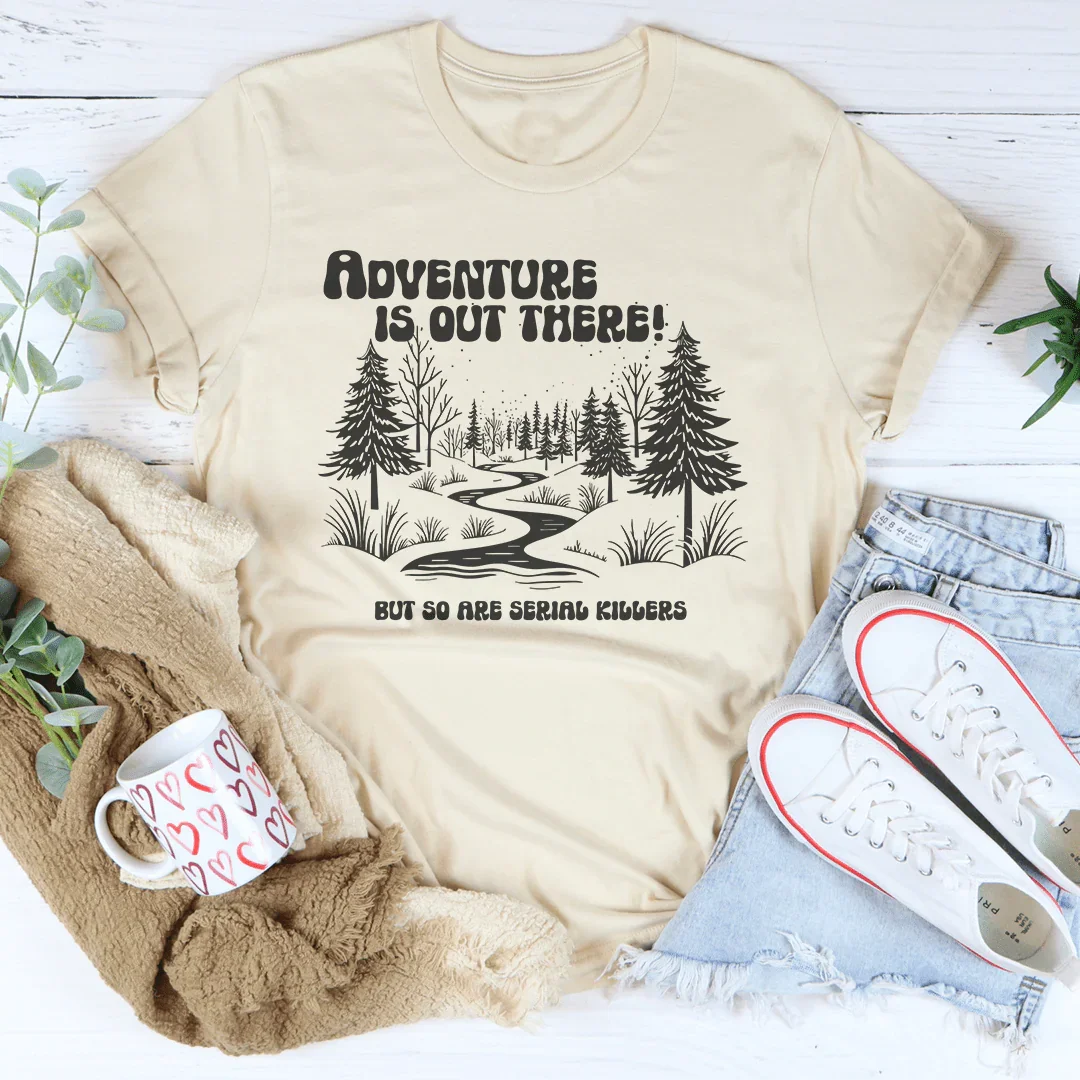 Adventure Is Out There But So Are Serial Killers Tee