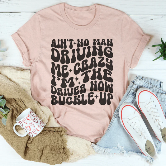 Ain't No Man Driving Me Crazy I’m The Driver Now Buckle Up Tee