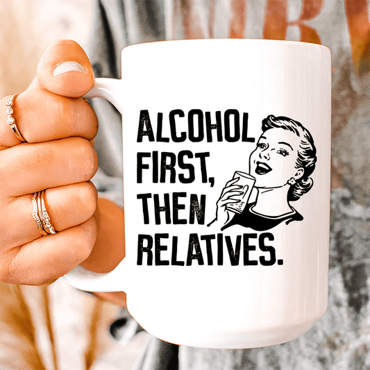 Alcohol First Then Relatives Ceramic Mug 15 oz