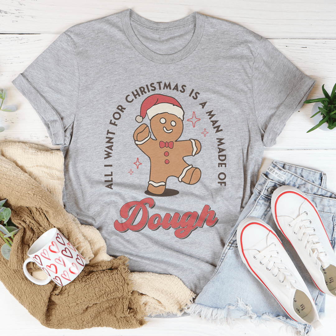 All I Want For Christmas Is A Man Made Of Dough Tee