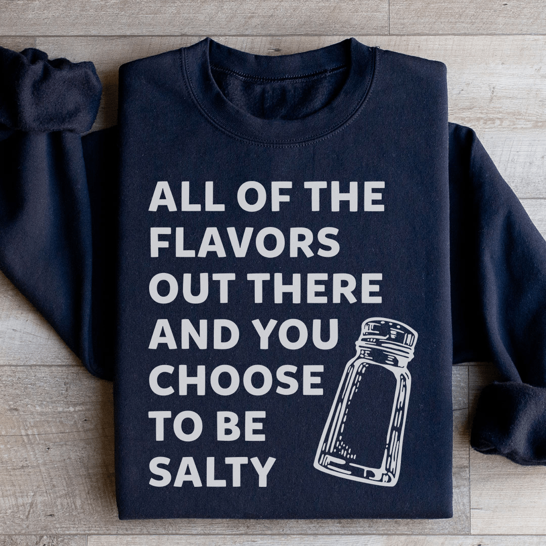 All Of The Flavors Out There And You Choose To Be Salty Sweatshirt