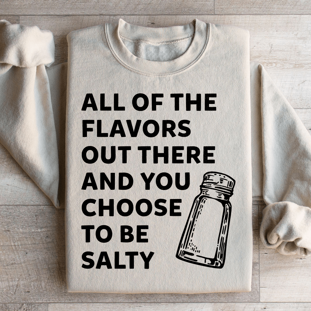 All Of The Flavors Out There And You Choose To Be Salty Sweatshirt