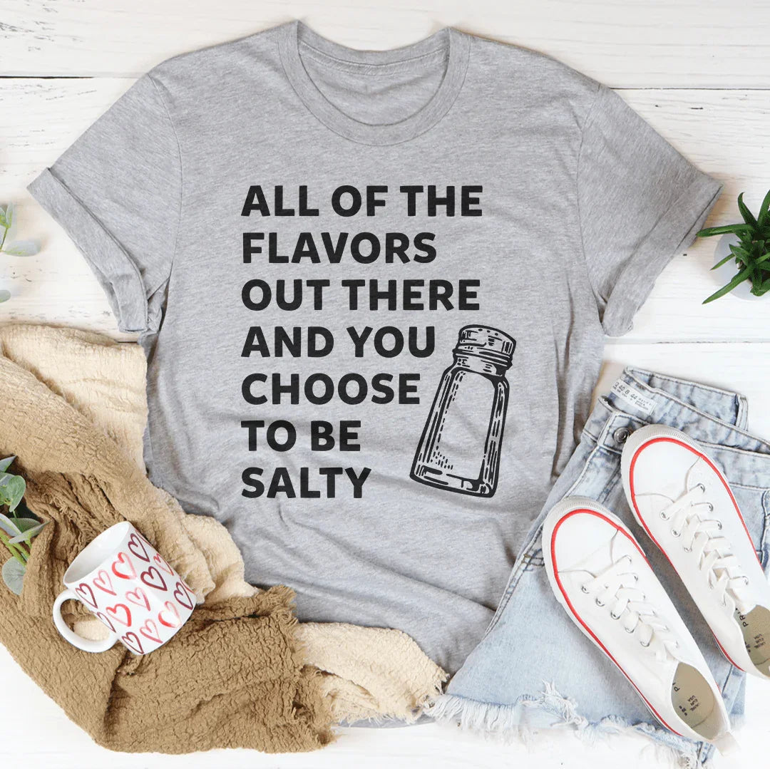 All Of The Flavors Out There And You Choose To Be Salty Tee