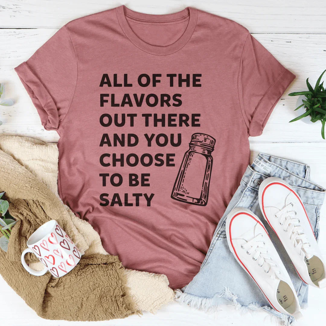 All Of The Flavors Out There And You Choose To Be Salty Tee