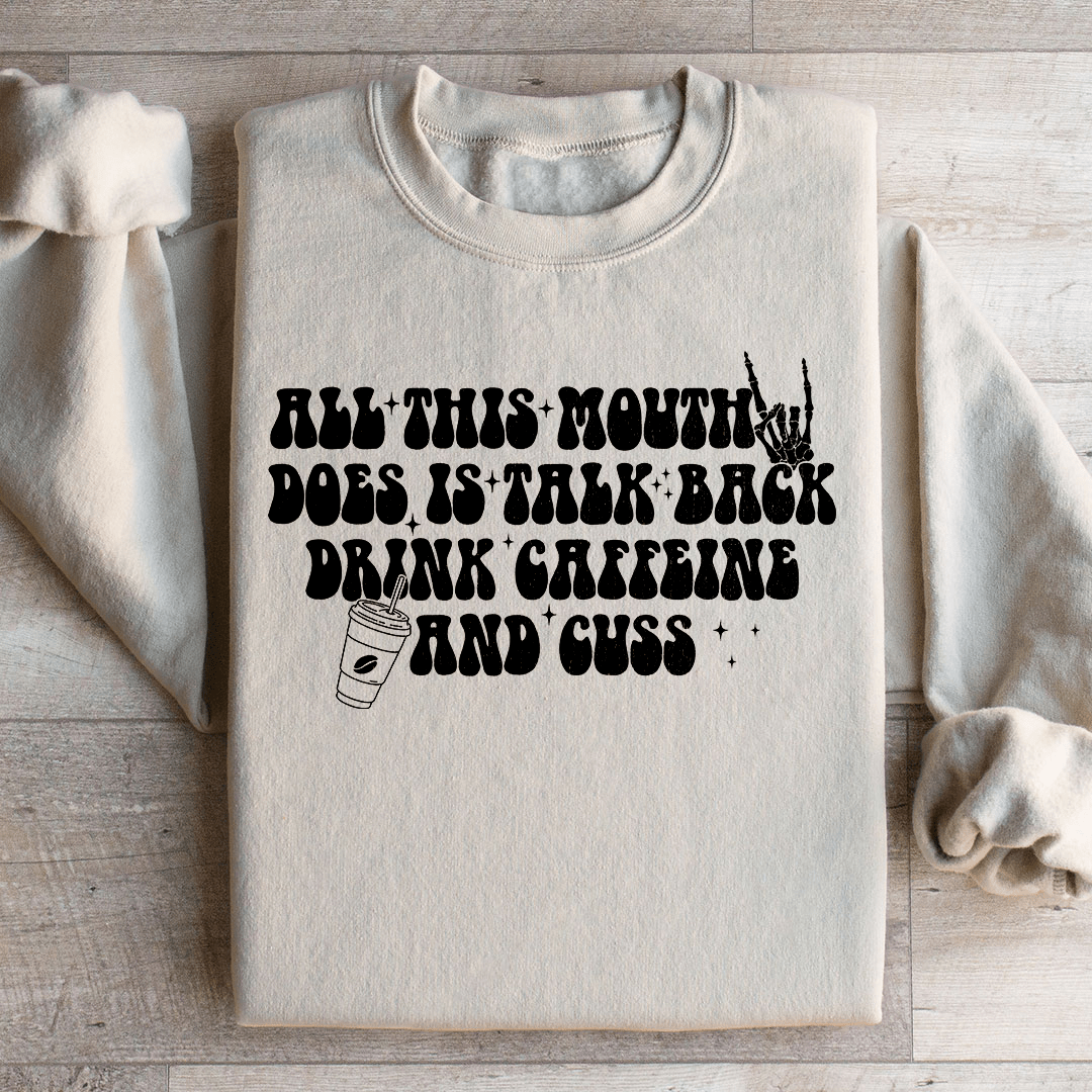 All This Mouth Does Is Talk Back Drink Caffeine And Cuss Sweatshirt