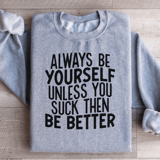 Always Be Yourself Unless You Suck Then Be Better Sweatshirt