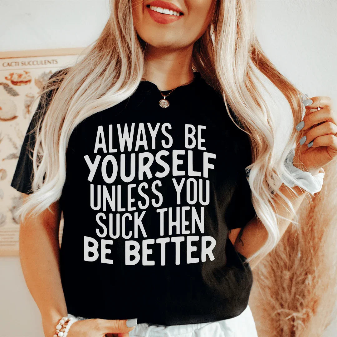 Always Be Yourself Unless You Suck Then Be Better Tee